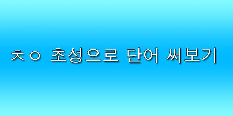ㅊㅇ 초성으로 단어 써보기 | 인스티즈